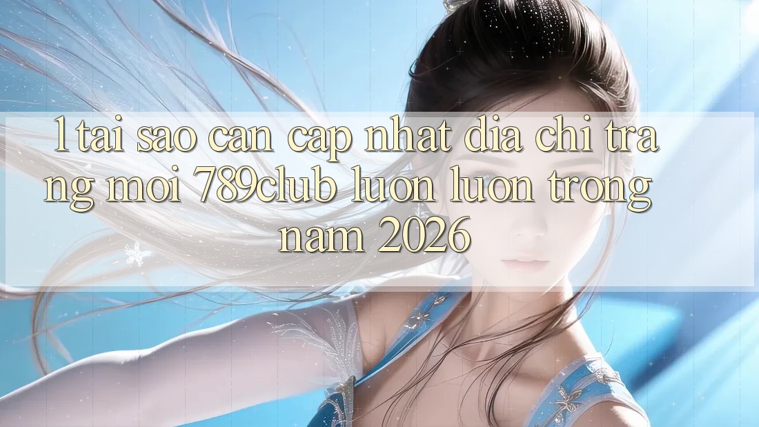 1. Tại Sao Cần Cập Nhật Địa chỉ trang Mới 789club Luôn luôn Trong Năm 2026? 1. Tại Sao Cần Cập Nhật Địa chỉ trang Mới 789club Luôn luôn Trong Năm 2026?