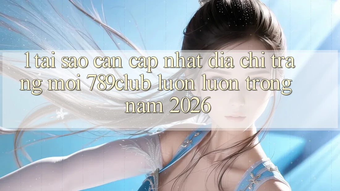 1. Tại Sao Cần Cập Nhật Địa chỉ trang Mới 789club Luôn luôn Trong Năm 2026? 1. Tại Sao Cần Cập Nhật Địa chỉ trang Mới 789club Luôn luôn Trong Năm 2026?