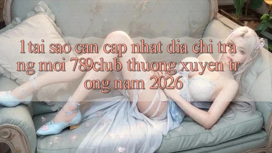 1. Tại Sao Cần Cập Nhật Địa chỉ trang Mới 789club Thường xuyên Trong Năm 2026? 1. Tại Sao Cần Cập Nhật Địa chỉ trang Mới 789club Thường xuyên Trong Năm 2026?