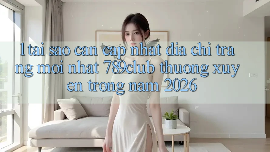 1. Tại Sao Cần Cập Nhật Địa chỉ trang Mới nhất 789club Thường xuyên Trong Năm 2026? 1. Tại Sao Cần Cập Nhật Địa chỉ trang Mới nhất 789club Thường xuyên Trong Năm 2026?