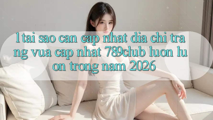 1. Tại Sao Cần Cập Nhật Địa chỉ trang Vừa cập nhật 789club Luôn luôn Trong Năm 2026? 1. Tại Sao Cần Cập Nhật Địa chỉ trang Vừa cập nhật 789club Luôn luôn Trong Năm 2026?
