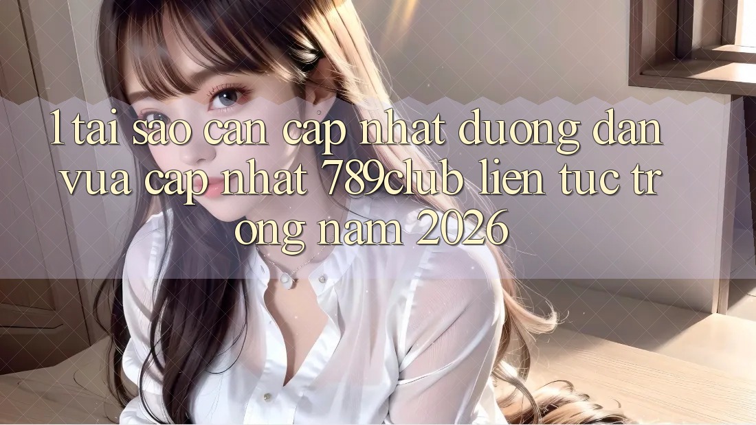 1. Tại Sao Cần Cập Nhật Đường dẫn Vừa cập nhật 789club Liên Tục Trong Năm 2026?
