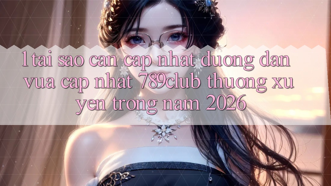 1. Tại Sao Cần Cập Nhật Đường dẫn Vừa cập nhật 789club Thường xuyên Trong Năm 2026? 1. Tại Sao Cần Cập Nhật Đường dẫn Vừa cập nhật 789club Thường xuyên Trong Năm 2026?