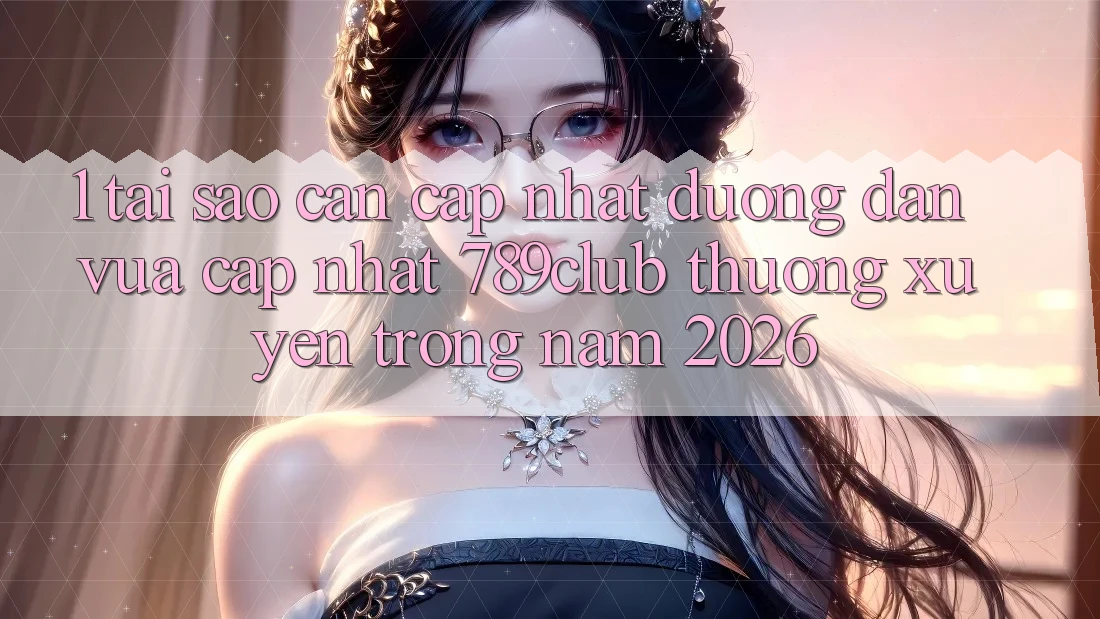 1. Tại Sao Cần Cập Nhật Đường dẫn Vừa cập nhật 789club Thường xuyên Trong Năm 2026?