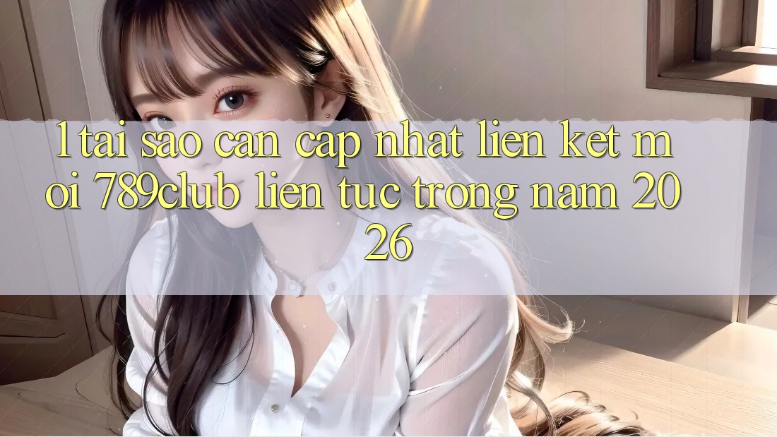 1. Tại Sao Cần Cập Nhật Liên kết Mới 789club Liên Tục Trong Năm 2026?