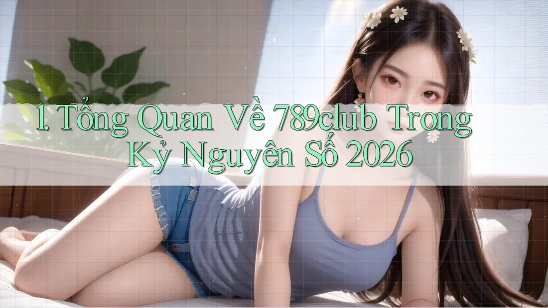 1. Tổng Quan Về 789club Trong Kỷ Nguyên Số 2026 1. Tổng Quan Về 789club Trong Kỷ Nguyên Số 2026