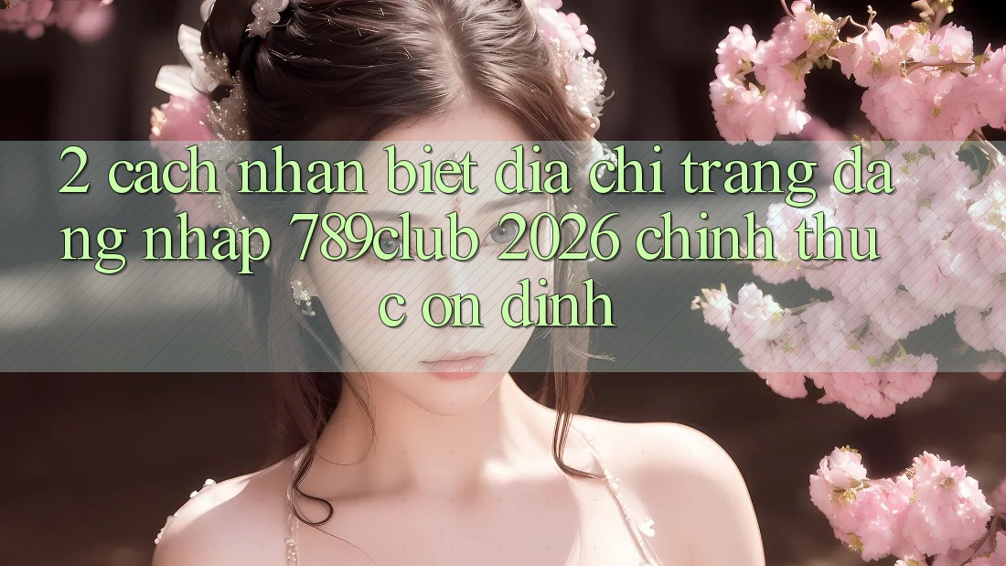 2. Cách Nhận Biết Địa chỉ trang Đăng Nhập 789club 2026 Chính Thức & Ổn định 2. Cách Nhận Biết Địa chỉ trang Đăng Nhập 789club 2026 Chính Thức & Ổn định