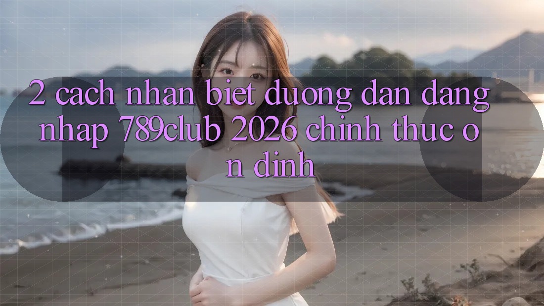 2. Cách Nhận Biết Đường dẫn Đăng Nhập 789club 2026 Chính Thức & Ổn định