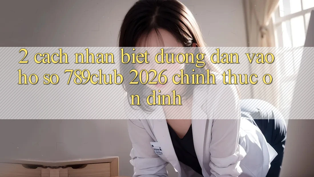 2. Cách Nhận Biết Đường dẫn Vào hồ sơ 789club 2026 Chính Thức & Ổn định