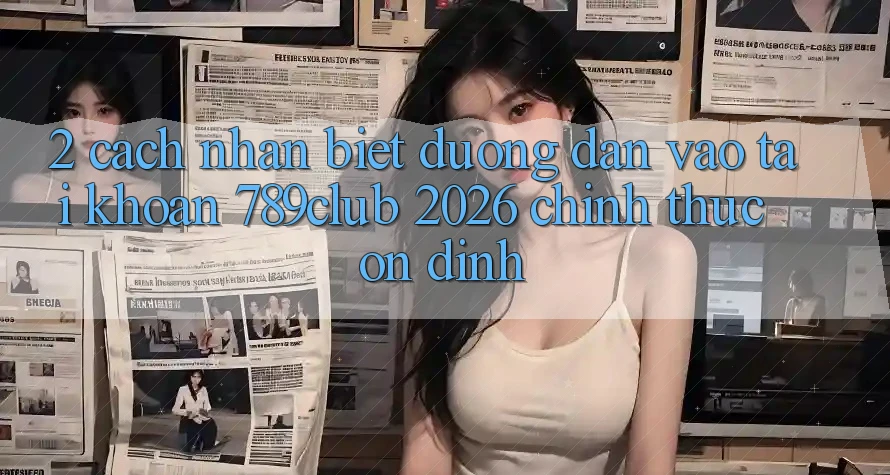 2. Cách Nhận Biết Đường dẫn Vào tài khoản 789club 2026 Chính Thức & Ổn định