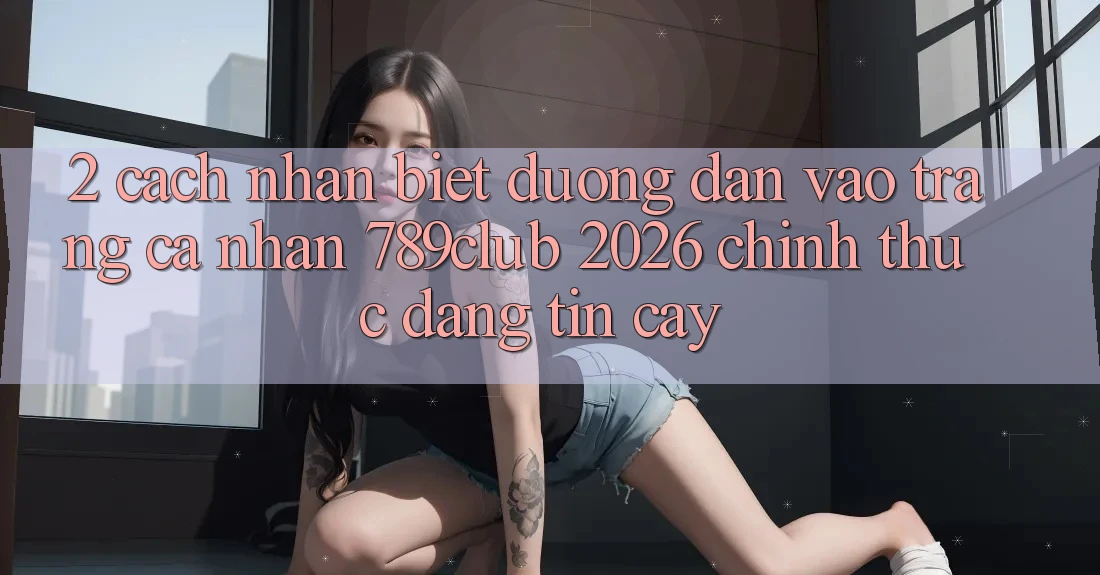2. Cách Nhận Biết Đường dẫn Vào trang cá nhân 789club 2026 Chính Thức & Đáng tin cậy