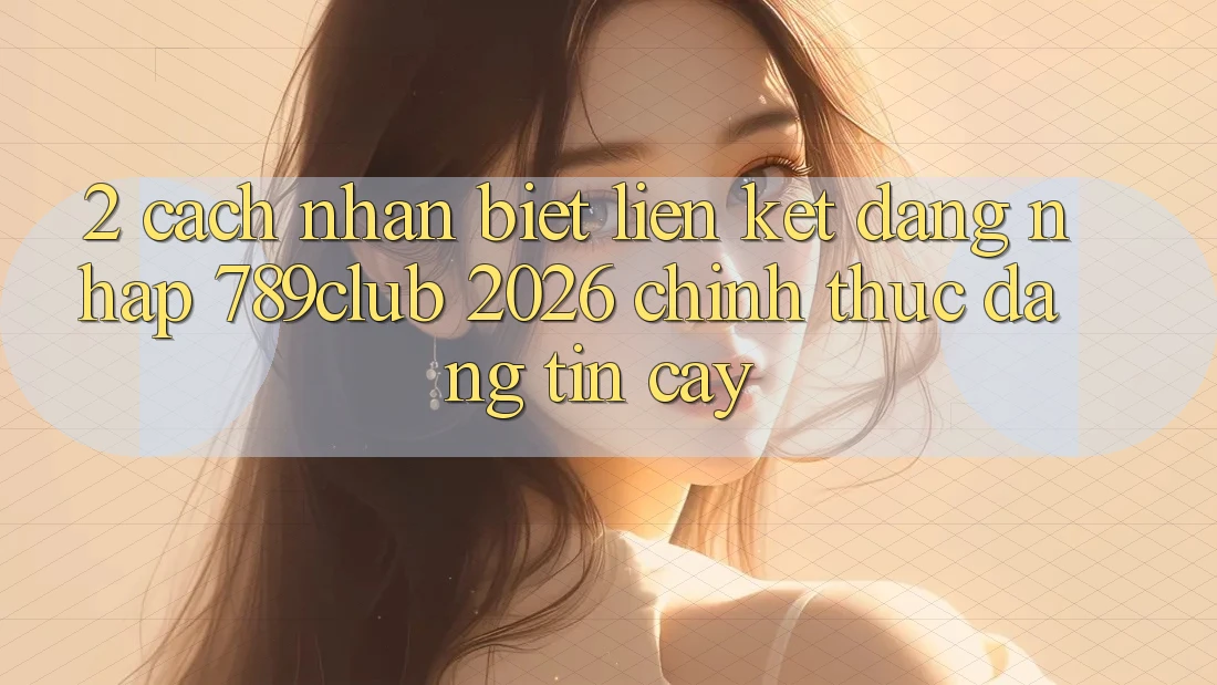 2. Cách Nhận Biết Liên kết Đăng Nhập 789club 2026 Chính Thức & Đáng tin cậy