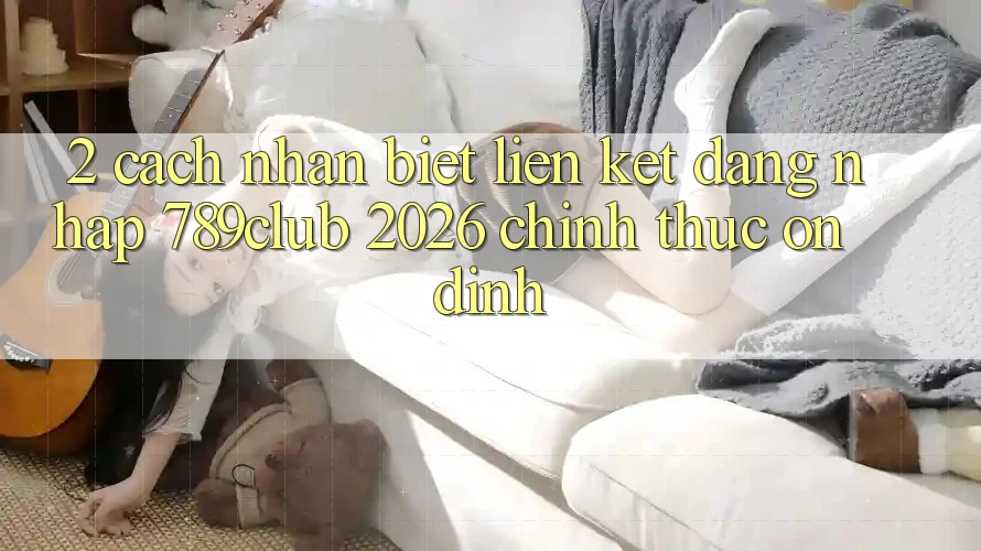 2. Cách Nhận Biết Liên kết Đăng Nhập 789club 2026 Chính Thức & Ổn định