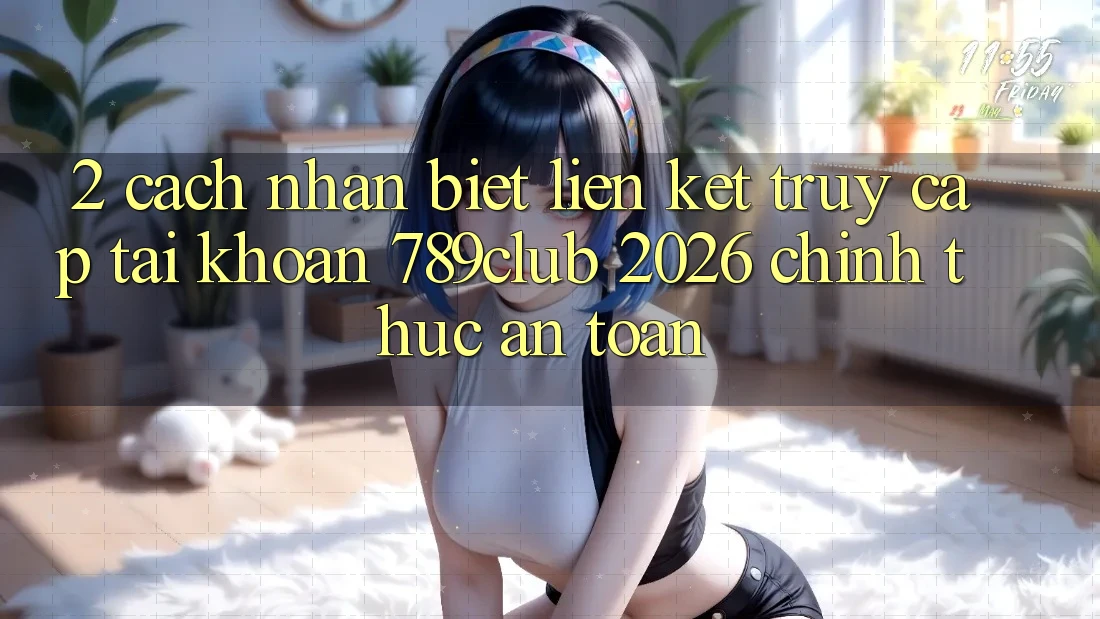 2. Cách Nhận Biết Liên kết Truy cập tài khoản 789club 2026 Chính Thức & An Toàn