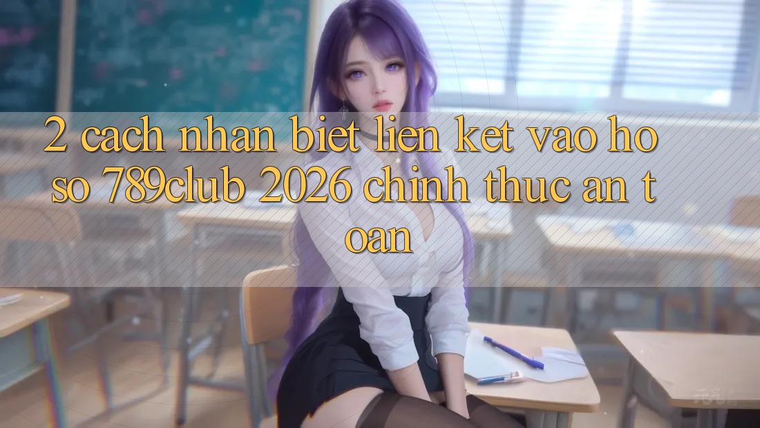2. Cách Nhận Biết Liên kết Vào hồ sơ 789club 2026 Chính Thức & An Toàn 2. Cách Nhận Biết Liên kết Vào hồ sơ 789club 2026 Chính Thức & An Toàn