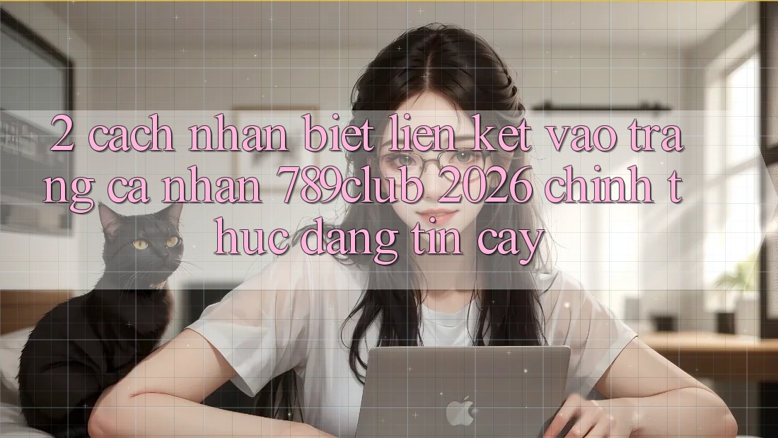 2. Cách Nhận Biết Liên kết Vào trang cá nhân 789club 2026 Chính Thức & Đáng tin cậy