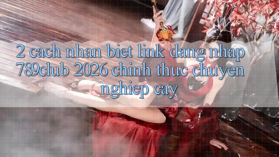 2. Cách Nhận Biết Link Đăng Nhập 789club 2026 Chính Thức & Chuyên nghiệp cậy