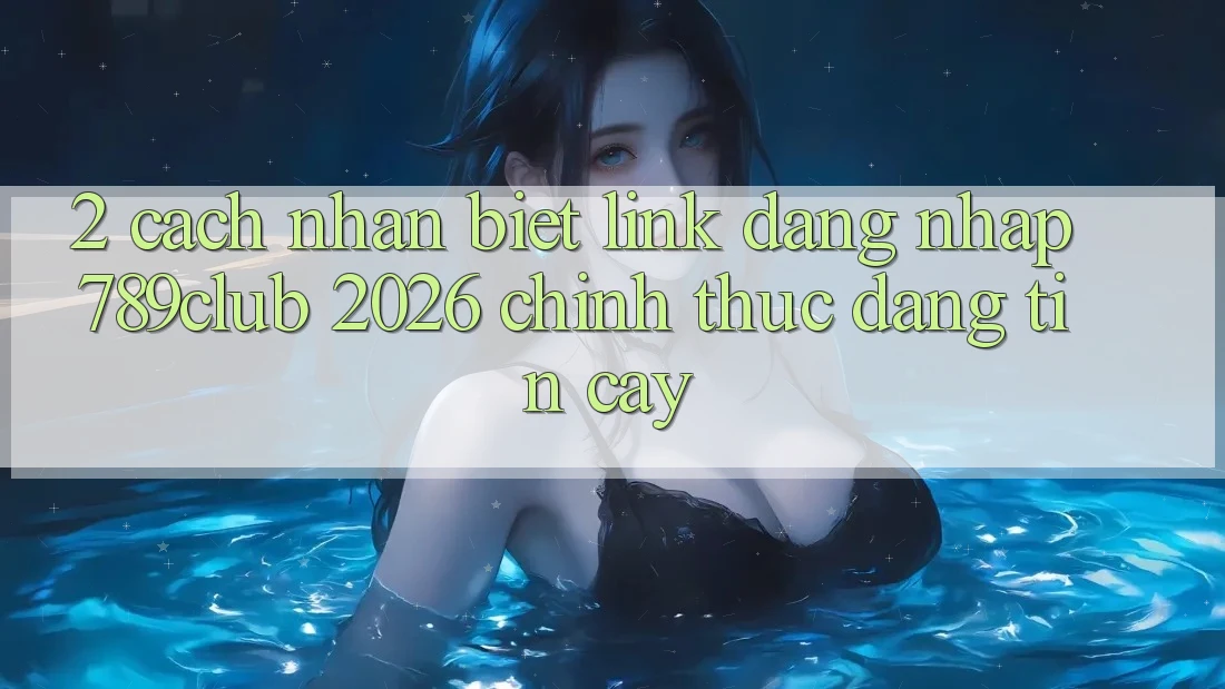 2. Cách Nhận Biết Link Đăng Nhập 789club 2026 Chính Thức & Đáng tin cậy