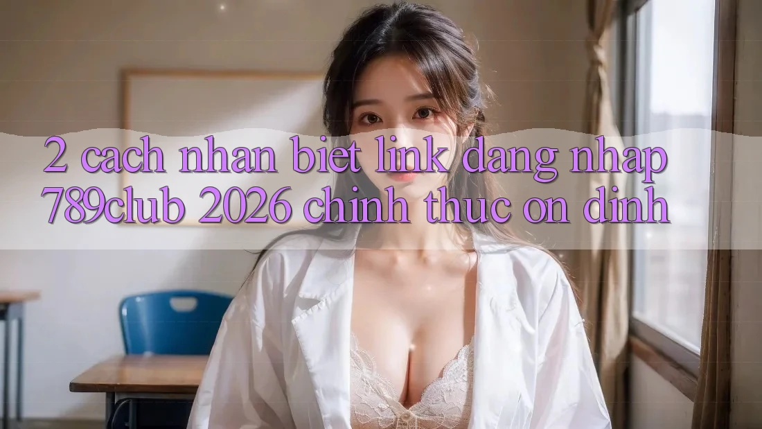 2. Cách Nhận Biết Link Đăng Nhập 789club 2026 Chính Thức & Ổn định 2. Cách Nhận Biết Link Đăng Nhập 789club 2026 Chính Thức & Ổn định
