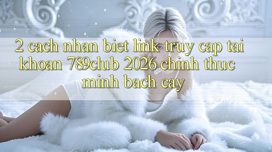 2. Cách Nhận Biết Link Truy cập tài khoản 789club 2026 Chính Thức & Minh bạch cậy