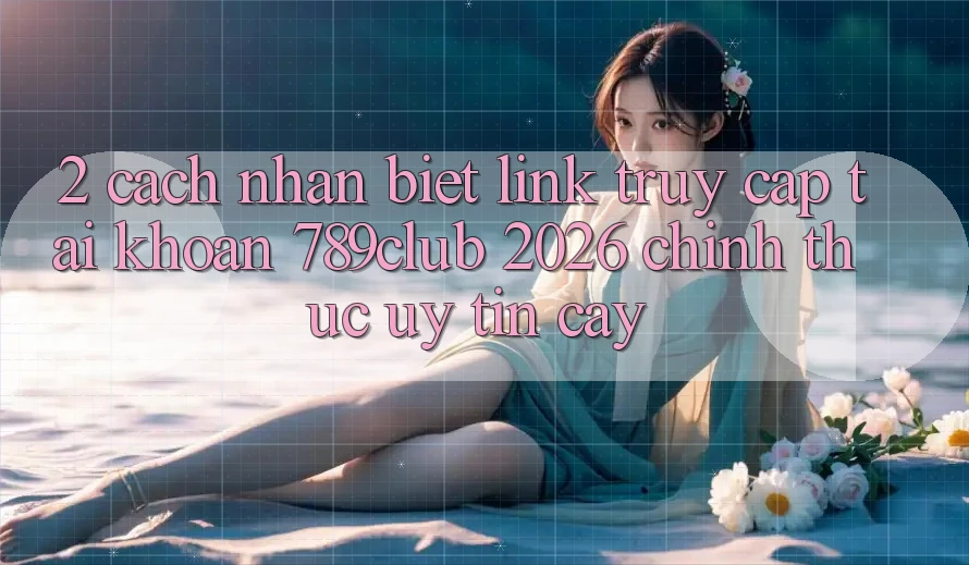 2. Cách Nhận Biết Link Truy cập tài khoản 789club 2026 Chính Thức & Uy tín cậy 2. Cách Nhận Biết Link Truy cập tài khoản 789club 2026 Chính Thức & Uy tín cậy