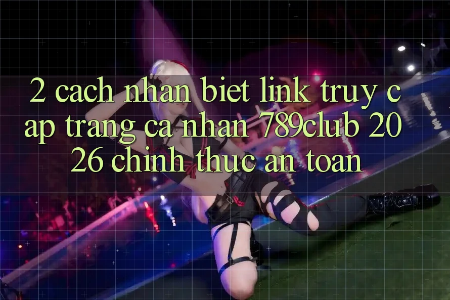 2. Cách Nhận Biết Link Truy cập trang cá nhân 789club 2026 Chính Thức & An Toàn 2. Cách Nhận Biết Link Truy cập trang cá nhân 789club 2026 Chính Thức & An Toàn