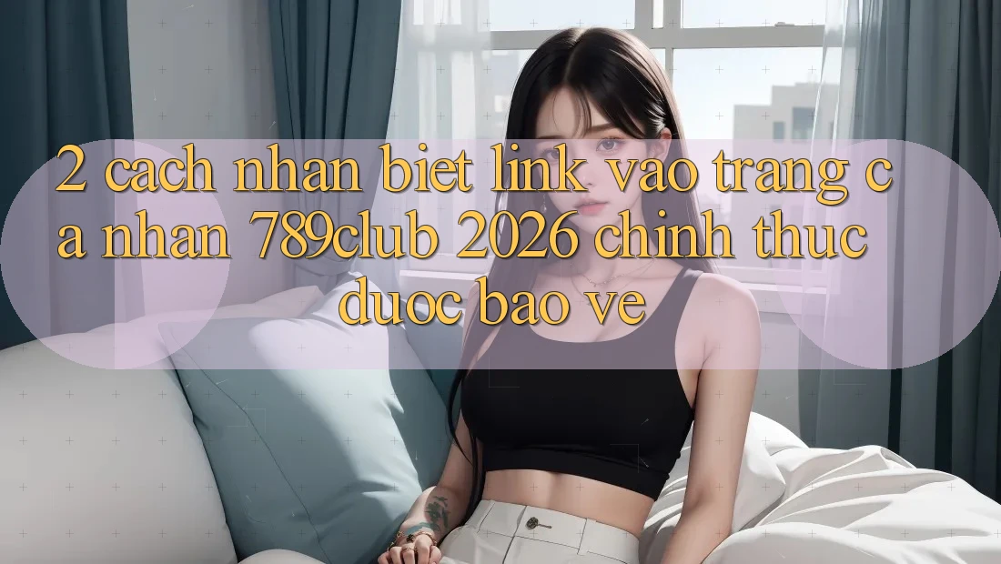 2. Cách Nhận Biết Link Vào trang cá nhân 789club 2026 Chính Thức & Được bảo vệ 2. Cách Nhận Biết Link Vào trang cá nhân 789club 2026 Chính Thức & Được bảo vệ