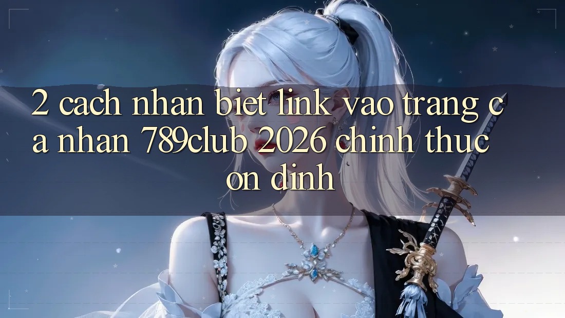 2. Cách Nhận Biết Link Vào trang cá nhân 789club 2026 Chính Thức & Ổn định