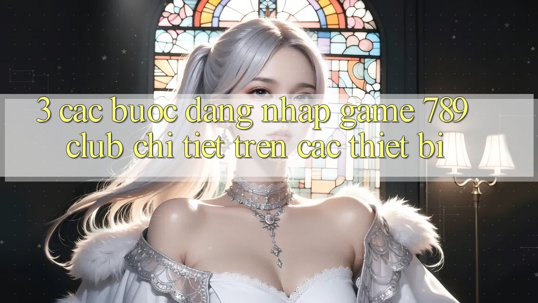3. Các bước Đăng Nhập Game 789club Chi Tiết Trên Các Thiết Bị