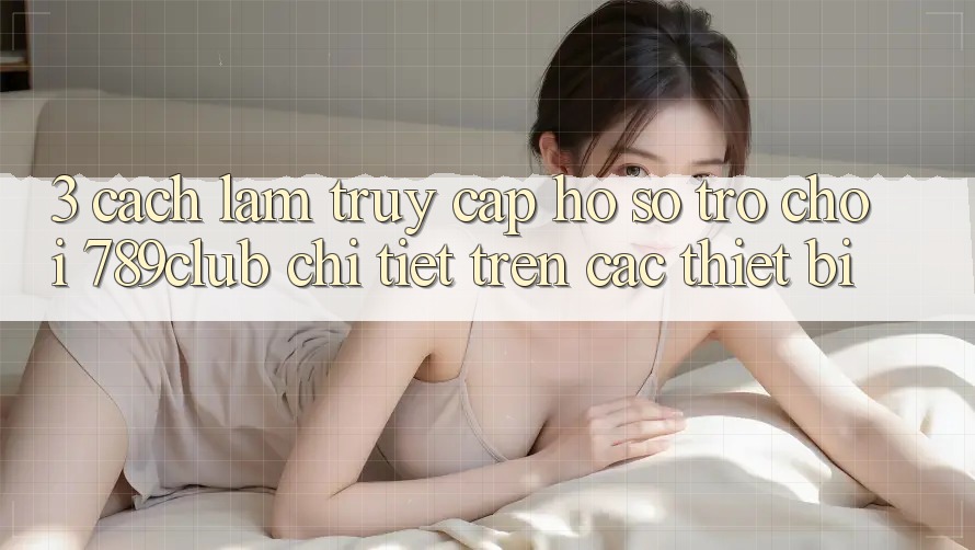 3. Cách làm Truy cập hồ sơ Trò chơi 789club Chi Tiết Trên Các Thiết Bị 3. Cách làm Truy cập hồ sơ Trò chơi 789club Chi Tiết Trên Các Thiết Bị