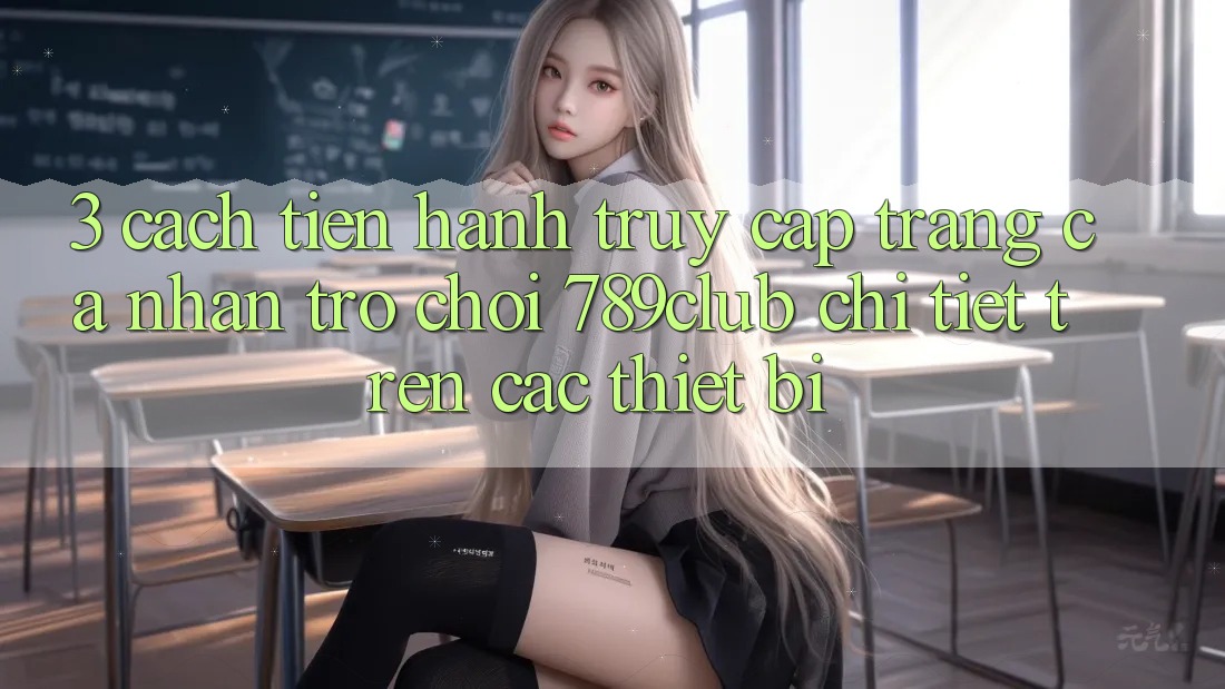 3. Cách tiến hành Truy cập trang cá nhân Trò chơi 789club Chi Tiết Trên Các Thiết Bị 3. Cách tiến hành Truy cập trang cá nhân Trò chơi 789club Chi Tiết Trên Các Thiết Bị