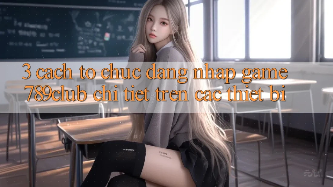 3. Cách tổ chức Đăng nhập Game 789club Chi Tiết Trên Các Thiết Bị