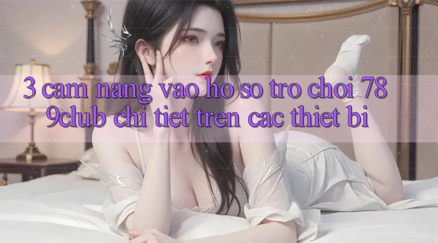 3. Cẩm nang Vào hồ sơ Trò chơi 789club Chi Tiết Trên Các Thiết Bị 3. Cẩm nang Vào hồ sơ Trò chơi 789club Chi Tiết Trên Các Thiết Bị