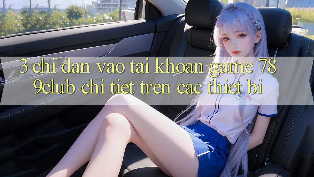 3. Chỉ dẫn Vào tài khoản Game 789club Chi Tiết Trên Các Thiết Bị 3. Chỉ dẫn Vào tài khoản Game 789club Chi Tiết Trên Các Thiết Bị