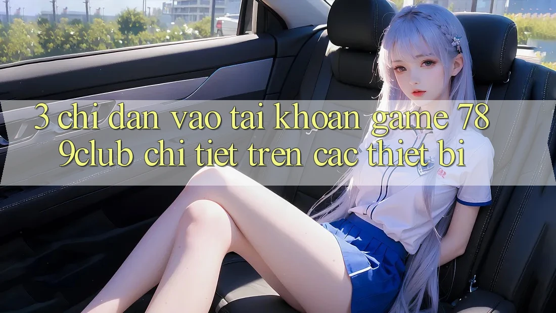 3. Chỉ dẫn Vào tài khoản Game 789club Chi Tiết Trên Các Thiết Bị 3. Chỉ dẫn Vào tài khoản Game 789club Chi Tiết Trên Các Thiết Bị