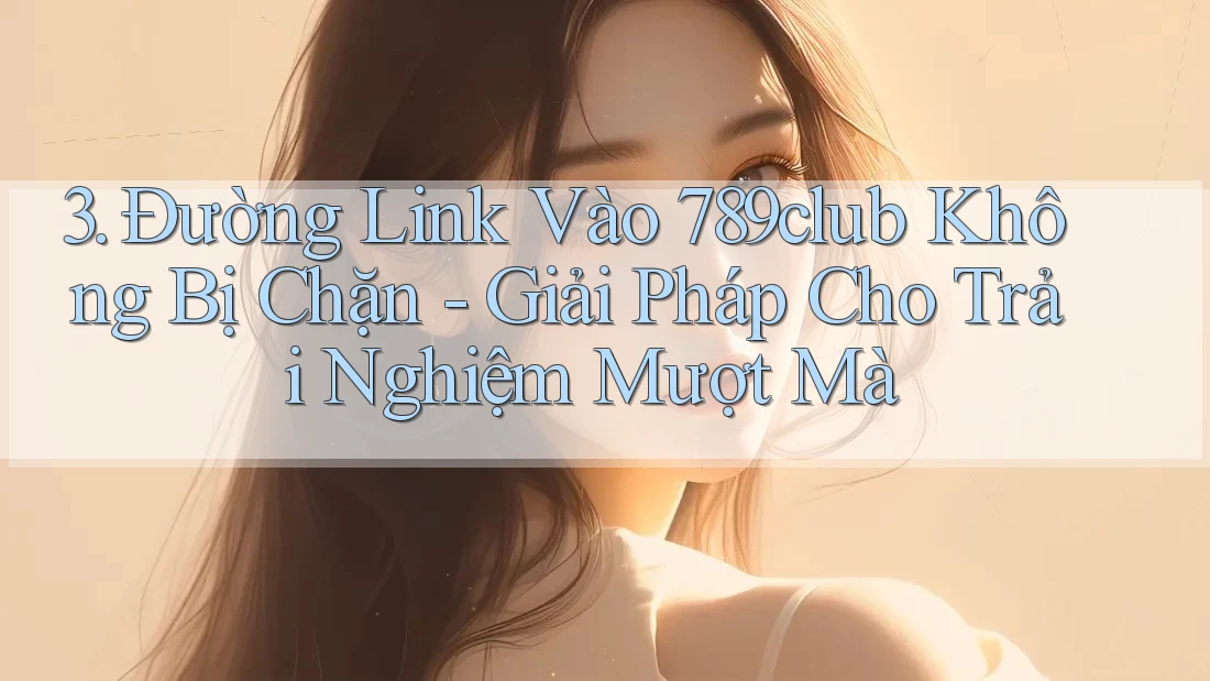 3. Đường Link Vào 789club Không Bị Chặn - Giải Pháp Cho Trải Nghiệm Mượt Mà