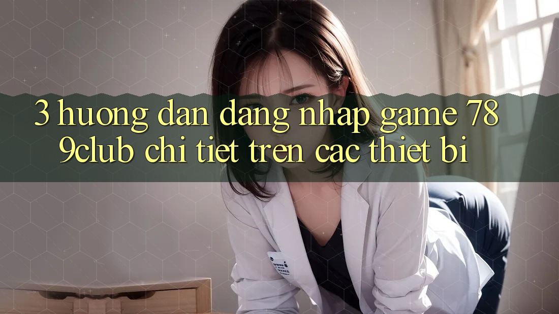 3. Hướng Dẫn Đăng Nhập Game 789club Chi Tiết Trên Các Thiết Bị