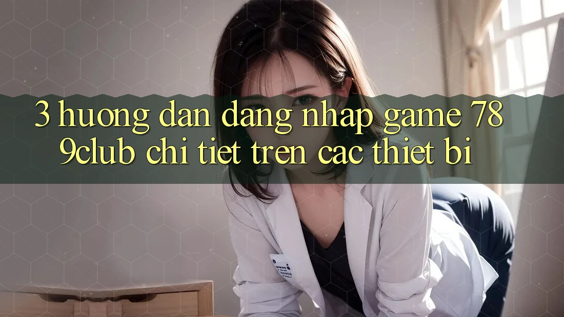 3. Hướng Dẫn Đăng Nhập Game 789club Chi Tiết Trên Các Thiết Bị