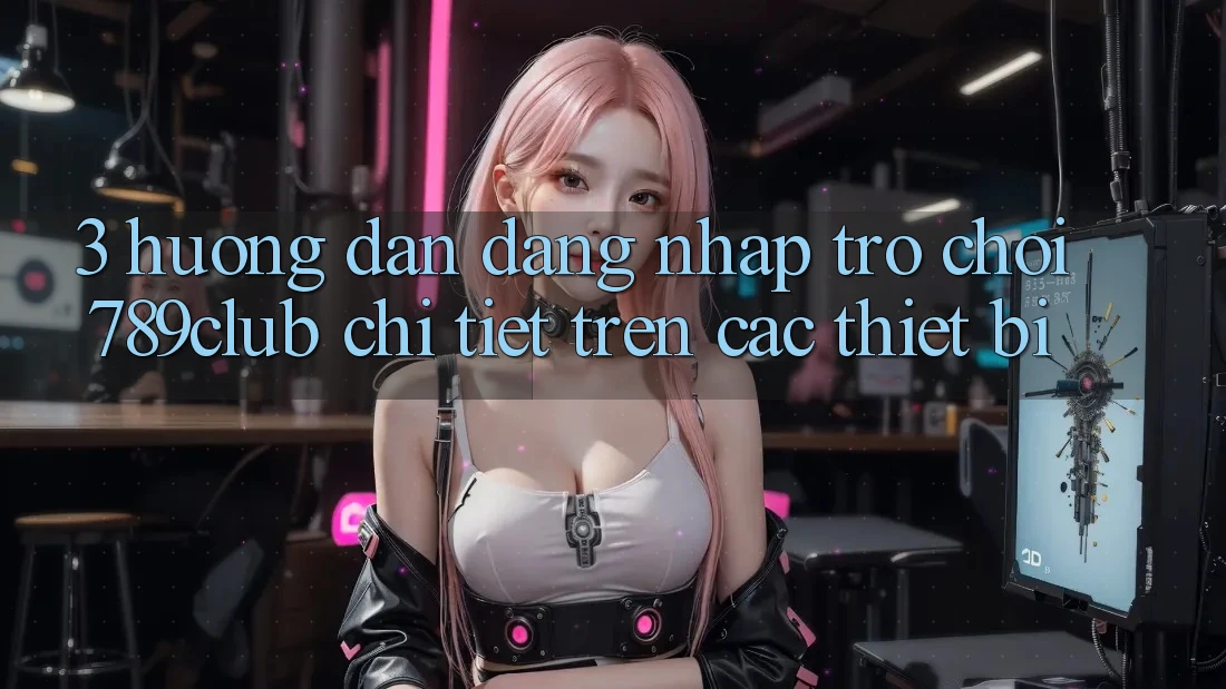3. Hướng Dẫn Đăng Nhập Trò chơi 789club Chi Tiết Trên Các Thiết Bị