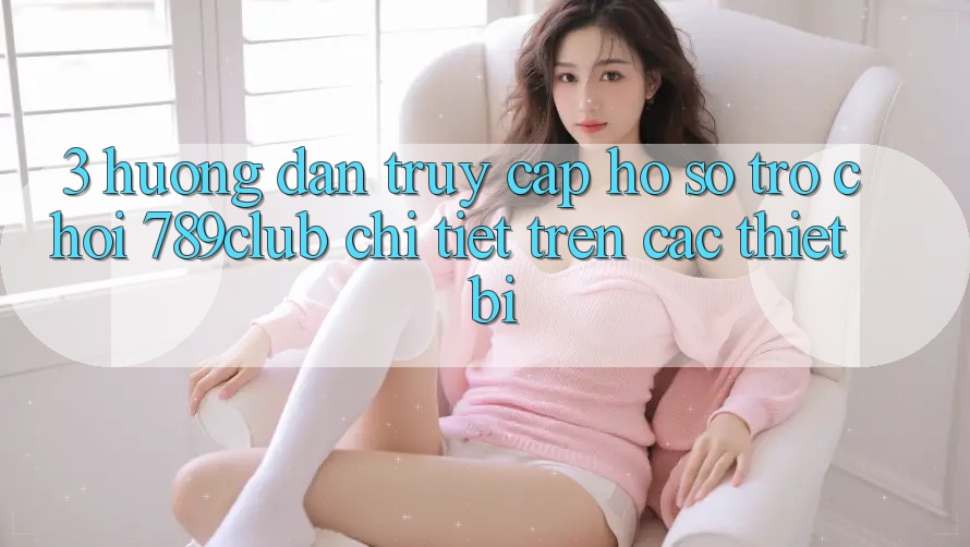3. Hướng Dẫn Truy cập hồ sơ Trò chơi 789club Chi Tiết Trên Các Thiết Bị 3. Hướng Dẫn Truy cập hồ sơ Trò chơi 789club Chi Tiết Trên Các Thiết Bị