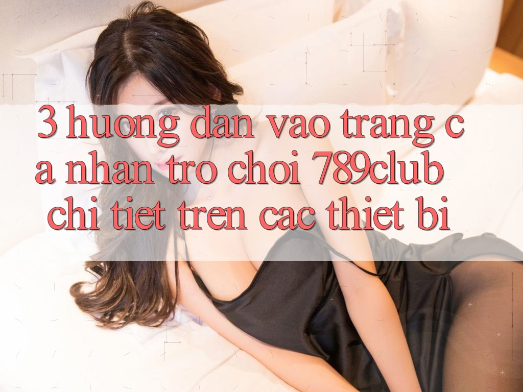 3. Hướng dẫn Vào trang cá nhân Trò chơi 789club Chi Tiết Trên Các Thiết Bị 3. Hướng dẫn Vào trang cá nhân Trò chơi 789club Chi Tiết Trên Các Thiết Bị