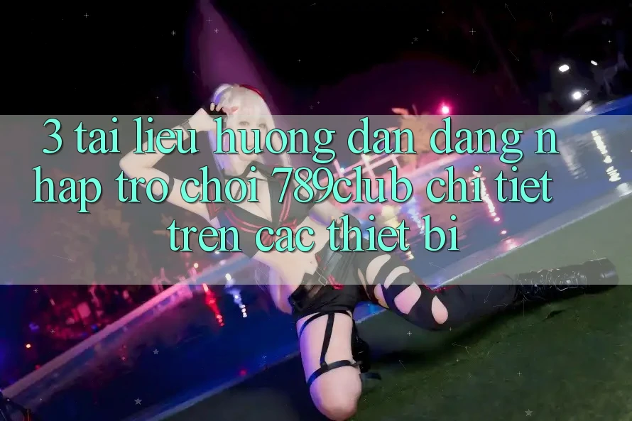 3. Tài liệu hướng dẫn Đăng Nhập Trò chơi 789club Chi Tiết Trên Các Thiết Bị 3. Tài liệu hướng dẫn Đăng Nhập Trò chơi 789club Chi Tiết Trên Các Thiết Bị