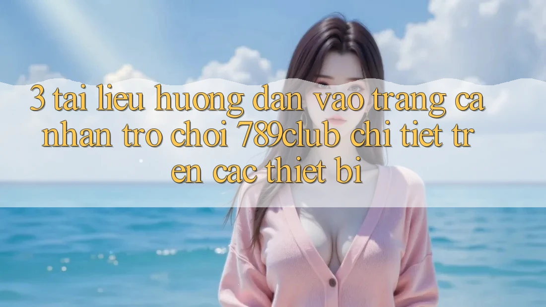 3. Tài liệu hướng dẫn Vào trang cá nhân Trò chơi 789club Chi Tiết Trên Các Thiết Bị 3. Tài liệu hướng dẫn Vào trang cá nhân Trò chơi 789club Chi Tiết Trên Các Thiết Bị