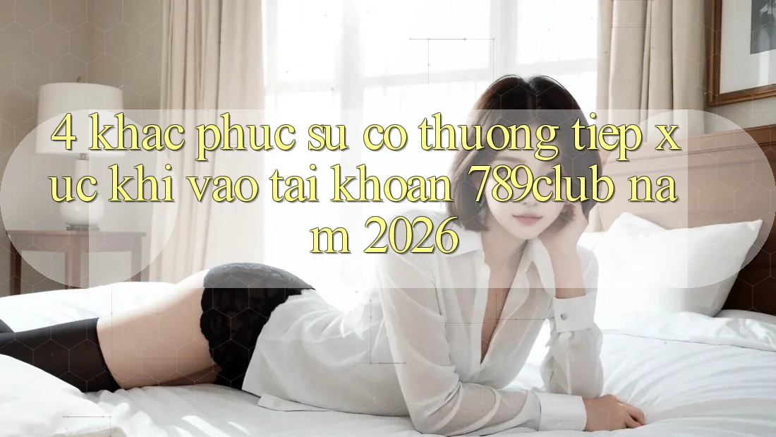 4. Khắc Phục Sự Cố Thường Tiếp xúc Khi Vào tài khoản 789club Năm 2026 4. Khắc Phục Sự Cố Thường Tiếp xúc Khi Vào tài khoản 789club Năm 2026