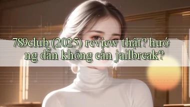 789club (2025) review thật hướng dẫn không cần jailbreak