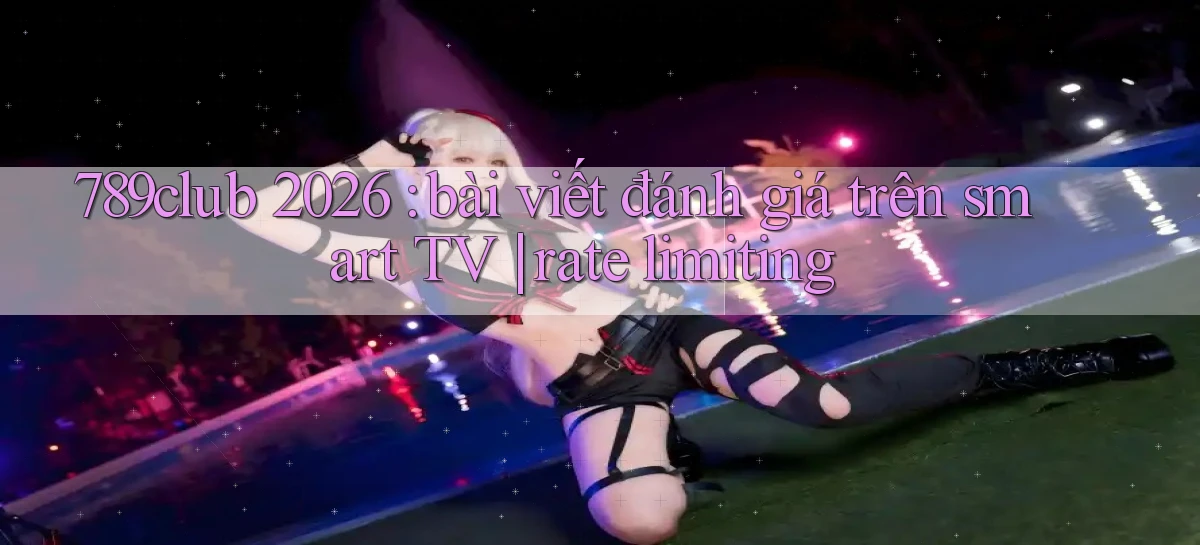789club 2026 bài viết đánh giá trên smart TV rate limiting