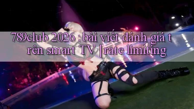 789club 2026 bài viết đánh giá trên smart TV rate limiting