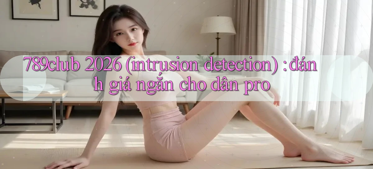 789club 2026 (intrusion detection) đánh giá ngắn cho dân pro