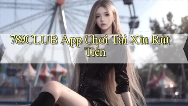 789club app chơi tài xỉu rút tiền