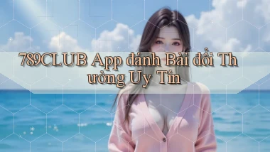 789club app đánh bài đổi thưởng uy tín